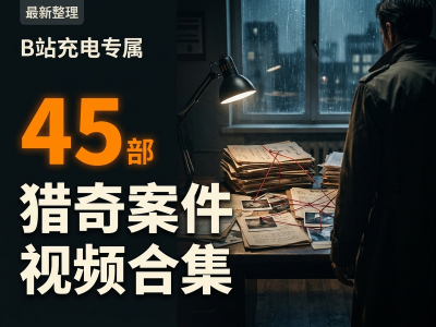 B站充电专属视频之猎奇案件版，整整45部，看到爽！